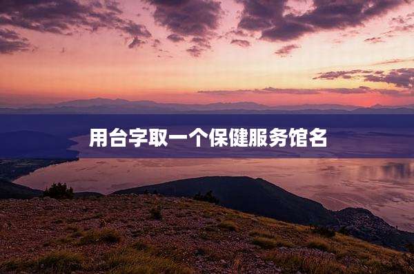 用台字取一个保健服务馆名