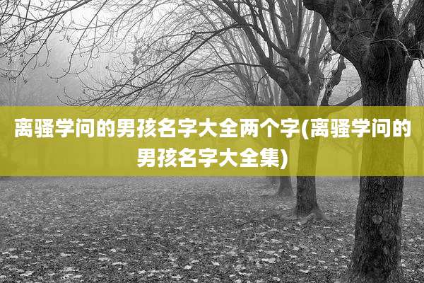 离骚学问的男孩名字大全两个字(离骚学问的男孩名字大全集)