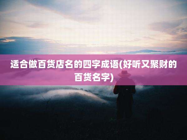 适合做百货店名的四字成语(好听又聚财的百货名字)