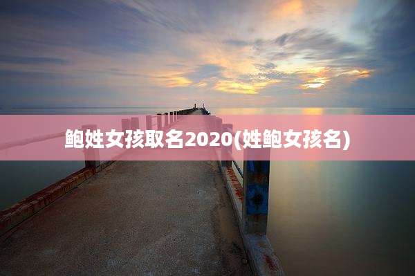 鲍姓女孩取名2020(姓鲍女孩名)