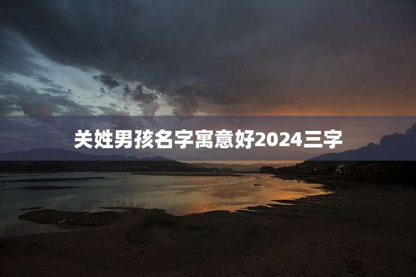 关姓男孩名字寓意好2024三字