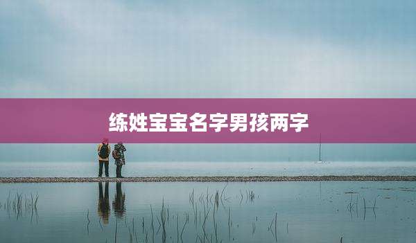练姓宝宝名字男孩两字