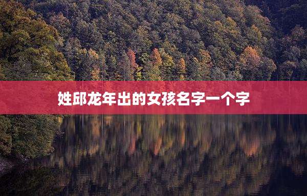 姓邱龙年出的女孩名字一个字