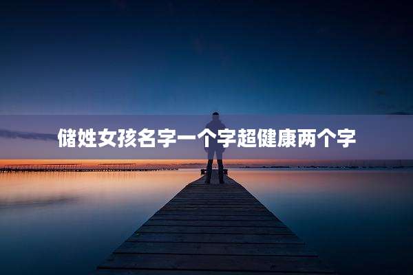 储姓女孩名字一个字超健康两个字