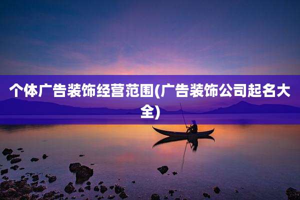 个体广告装饰经营范围(广告装饰公司起名大全)