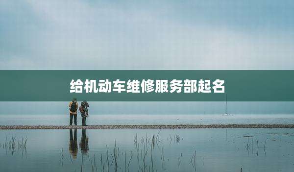 给机动车维修服务部起名