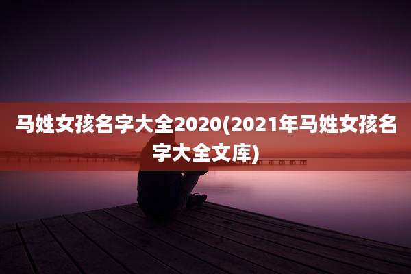 马姓女孩名字大全2020(2021年马姓女孩名字大全文库)
