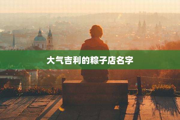 大气吉利的粽子店名字