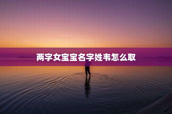 两字女宝宝名字姓韦怎么取