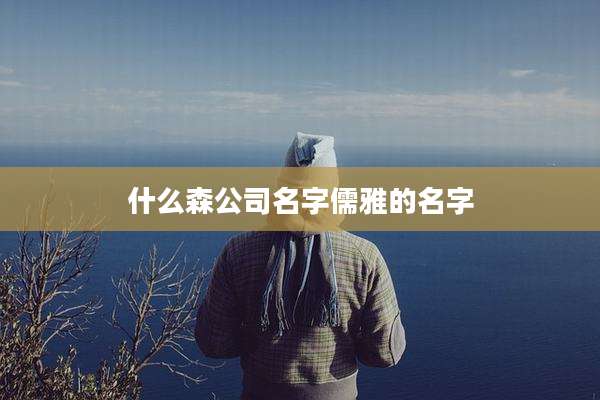 什么森公司名字儒雅的名字