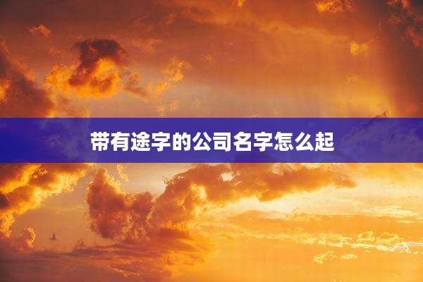 带有途字的公司名字怎么起