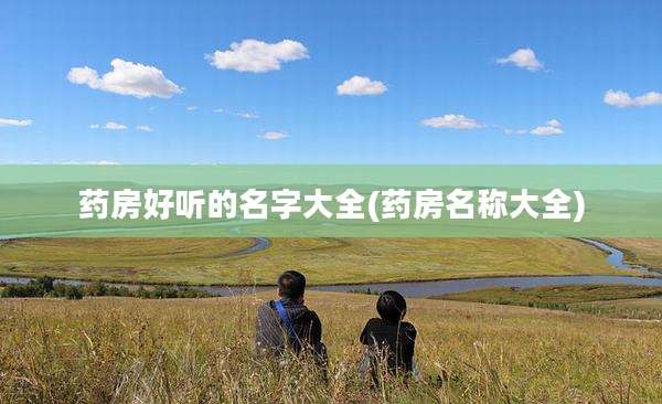 药房好听的名字大全(药房名称大全)