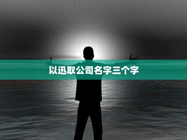 以迅取公司名字三个字