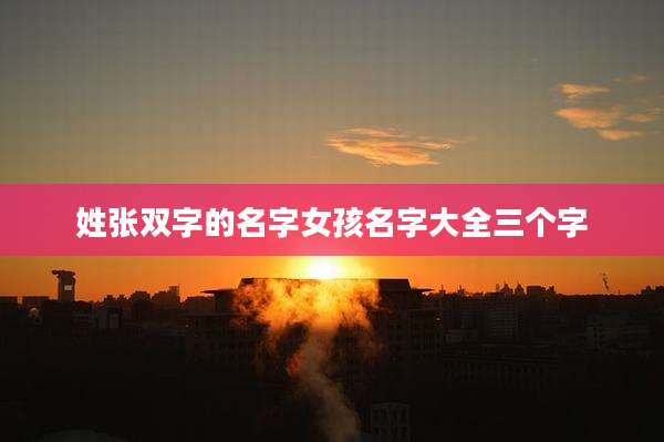 姓张双字的名字女孩名字大全三个字