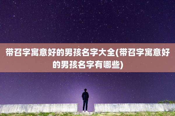 带召字寓意好的男孩名字大全(带召字寓意好的男孩名字有哪些)
