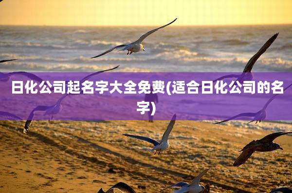 日化公司起名字大全免费(适合日化公司的名字)