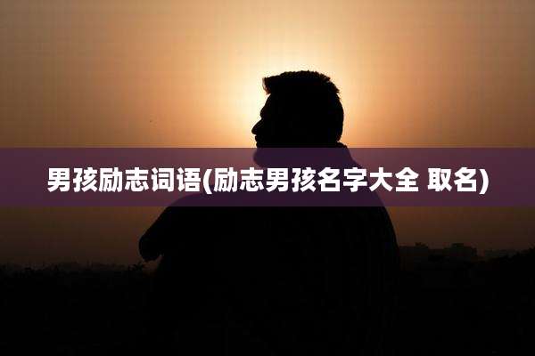 男孩励志词语(励志男孩名字大全 取名)