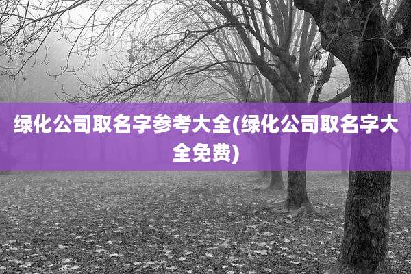 绿化公司取名字参考大全(绿化公司取名字大全免费)