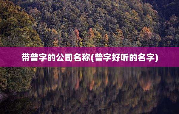 带普字的公司名称(普字好听的名字)
