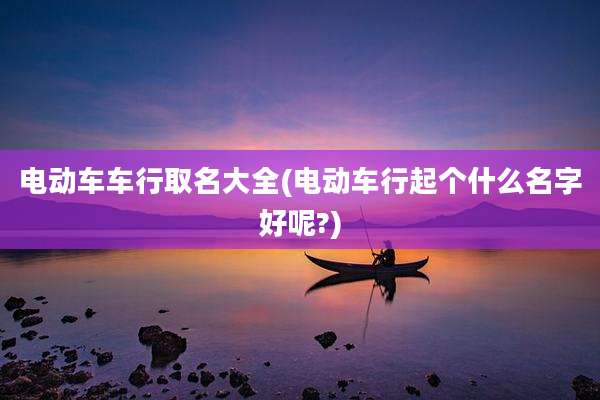电动车车行取名大全(电动车行起个什么名字好呢?)