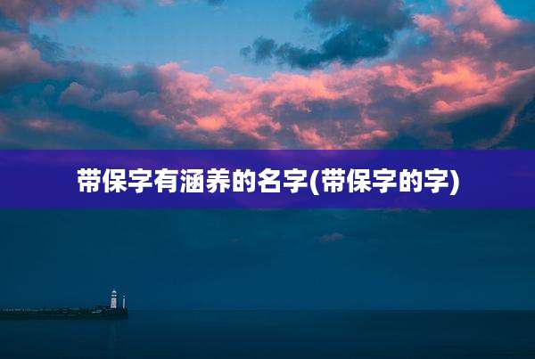 带保字有涵养的名字(带保字的字)