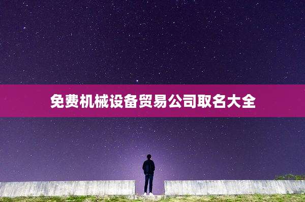 免费机械设备贸易公司取名大全
