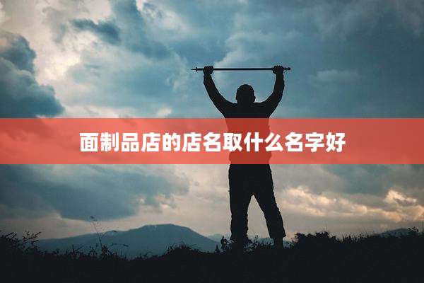 面制品店的店名取什么名字好