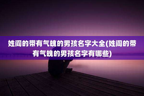 姓阎的带有气魄的男孩名字大全(姓阎的带有气魄的男孩名字有哪些)