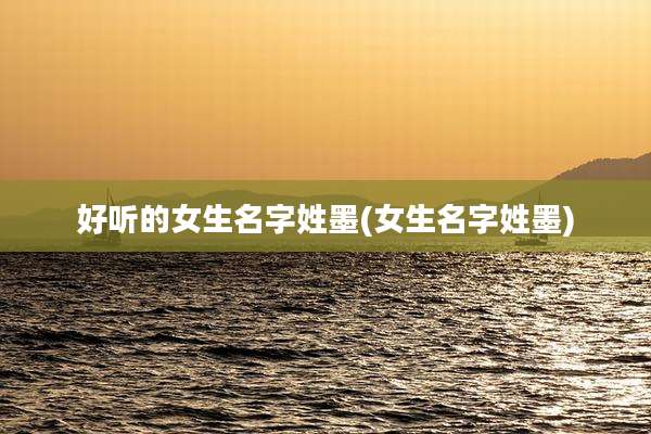 好听的女生名字姓墨(女生名字姓墨)