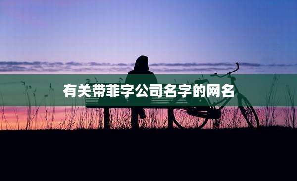 有关带菲字公司名字的网名