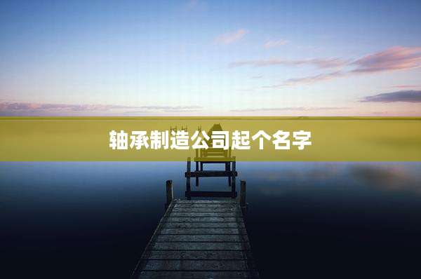 轴承制造公司起个名字