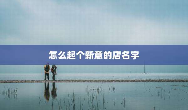 怎么起个新意的店名字