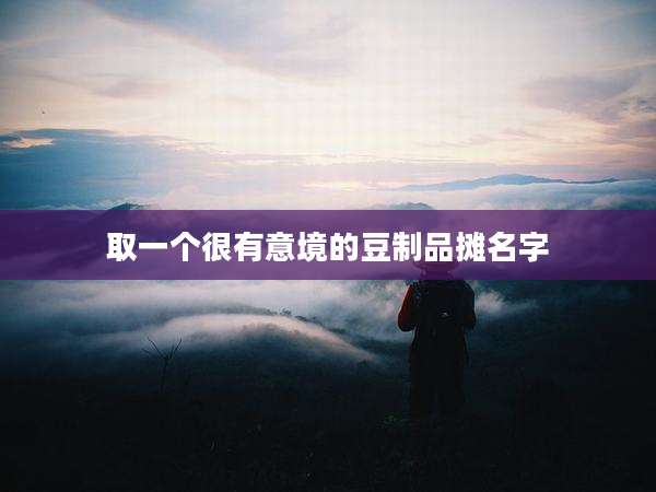 取一个很有意境的豆制品摊名字