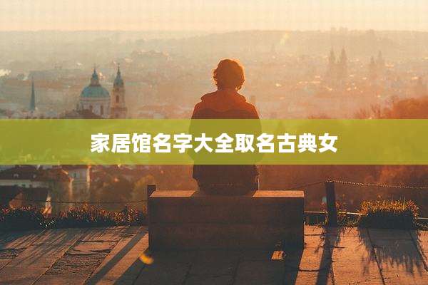 家居馆名字大全取名古典女