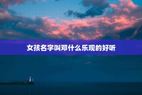 女孩名字叫邓什么乐观的好听