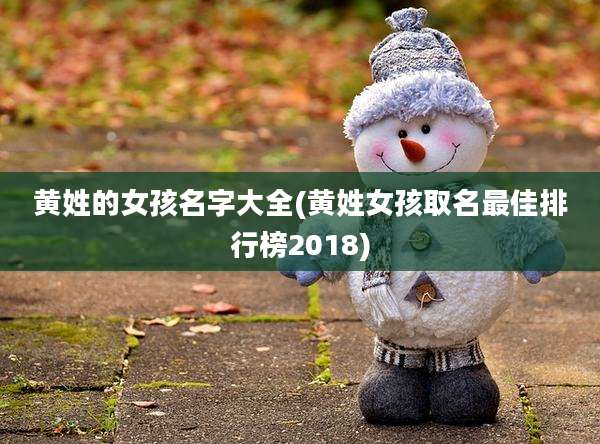 黄姓的女孩名字大全(黄姓女孩取名最佳排行榜2018)
