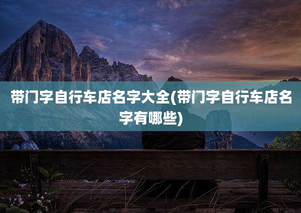 带门字自行车店名字大全(带门字自行车店名字有哪些)