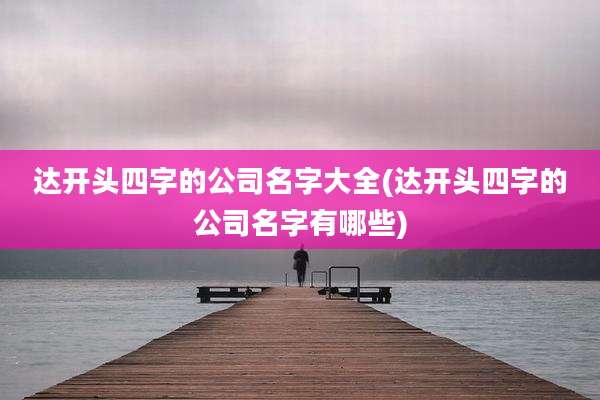 达开头四字的公司名字大全(达开头四字的公司名字有哪些)