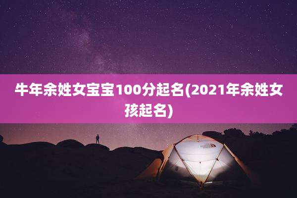 牛年余姓女宝宝100分起名(2021年余姓女孩起名)