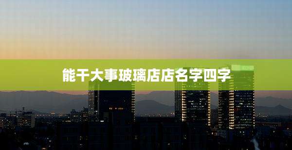 能干大事玻璃店店名字四字