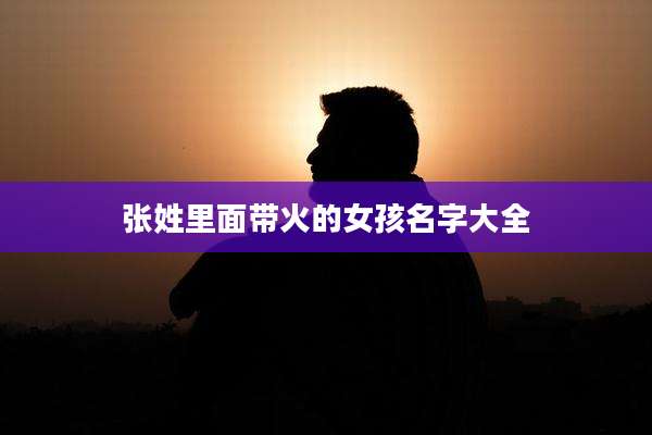 张姓里面带火的女孩名字大全