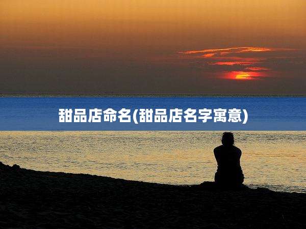 甜品店命名(甜品店名字寓意)