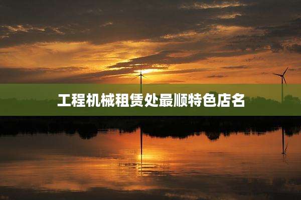 工程机械租赁处最顺特色店名