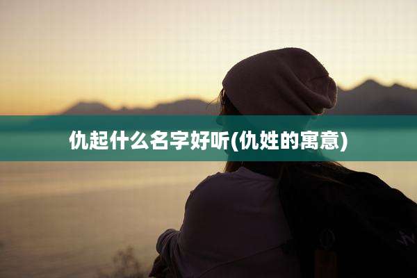 仇起什么名字好听(仇姓的寓意)