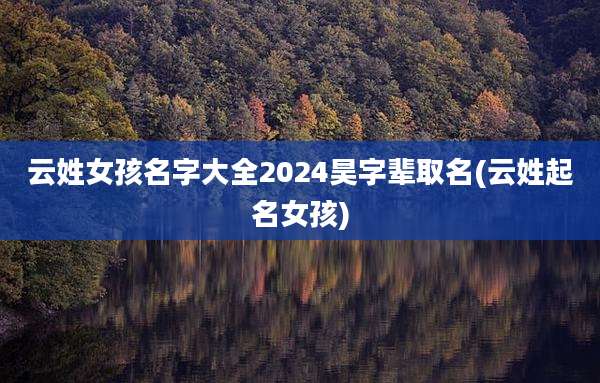 云姓女孩名字大全2024昊字辈取名(云姓起名女孩)