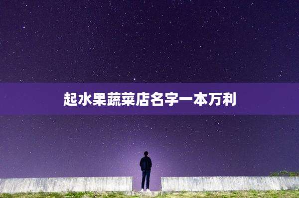 起水果蔬菜店名字一本万利