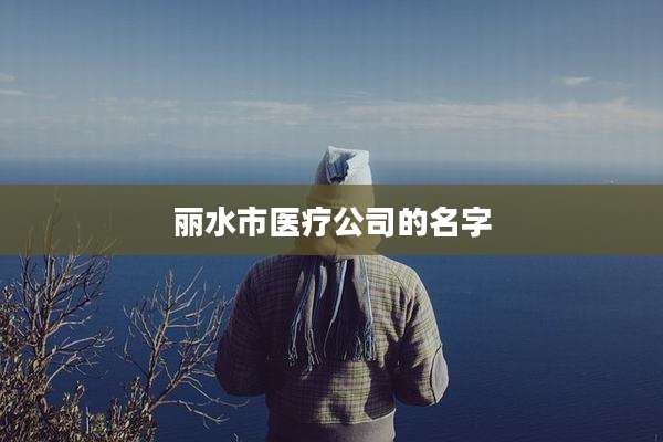 丽水市医疗公司的名字