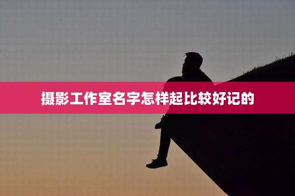 摄影工作室名字怎样起比较好记的