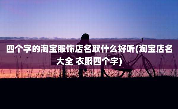 四个字的淘宝服饰店名取什么好听(淘宝店名大全 衣服四个字)