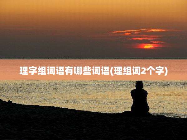 理字组词语有哪些词语(理组词2个字)